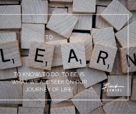 To Learn to Know to Do to Be is What We All Seek on Our Journey of Life